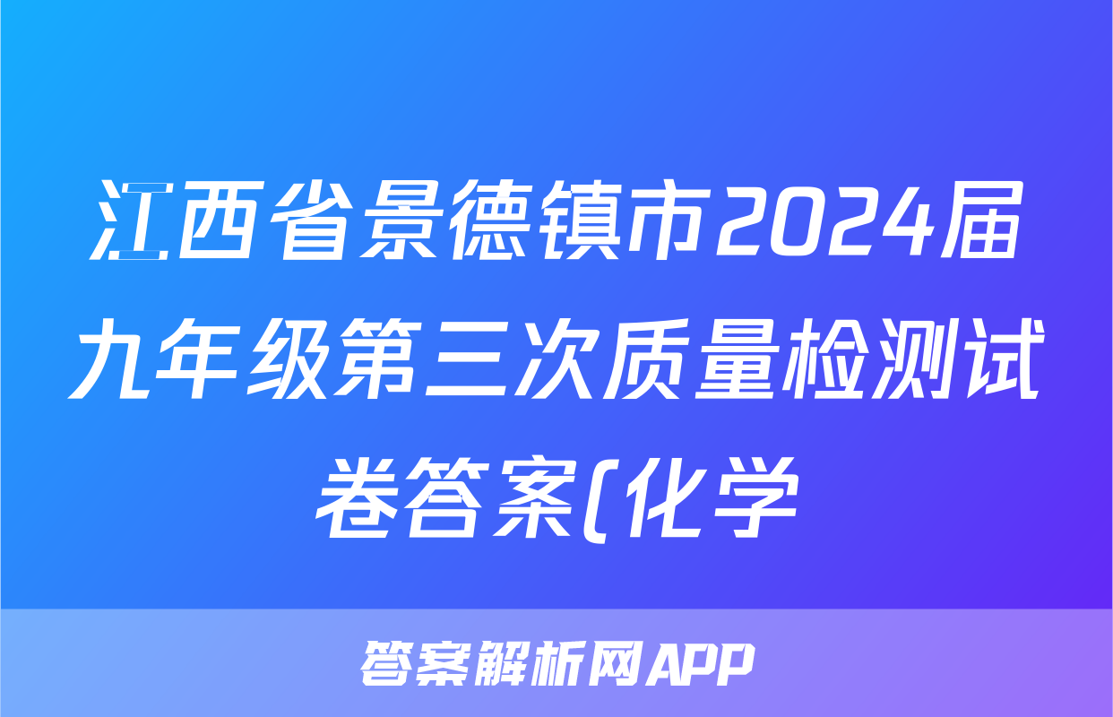 江西省景德镇市2024届九年级第三次质量检测试卷答案(化学)