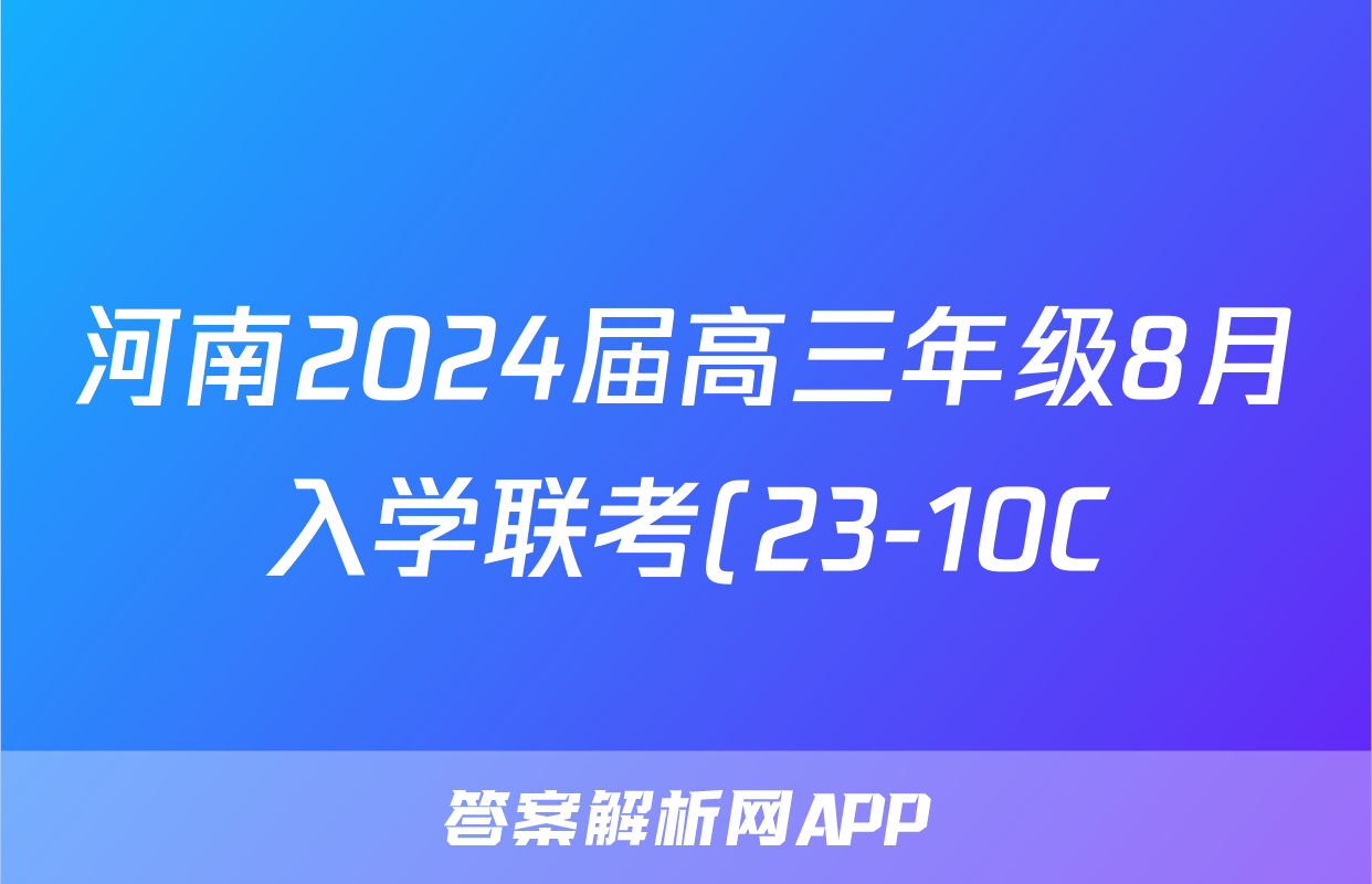 河南2024届高三年级8月入学联考(23-10C)历史试卷及参考答案地理