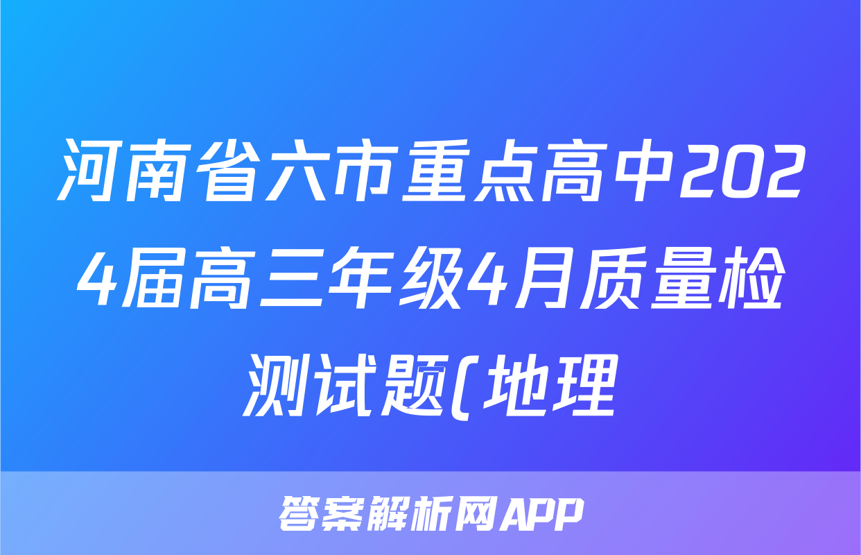 河南省六市重点高中2024届高三年级4月质量检测试题(地理)