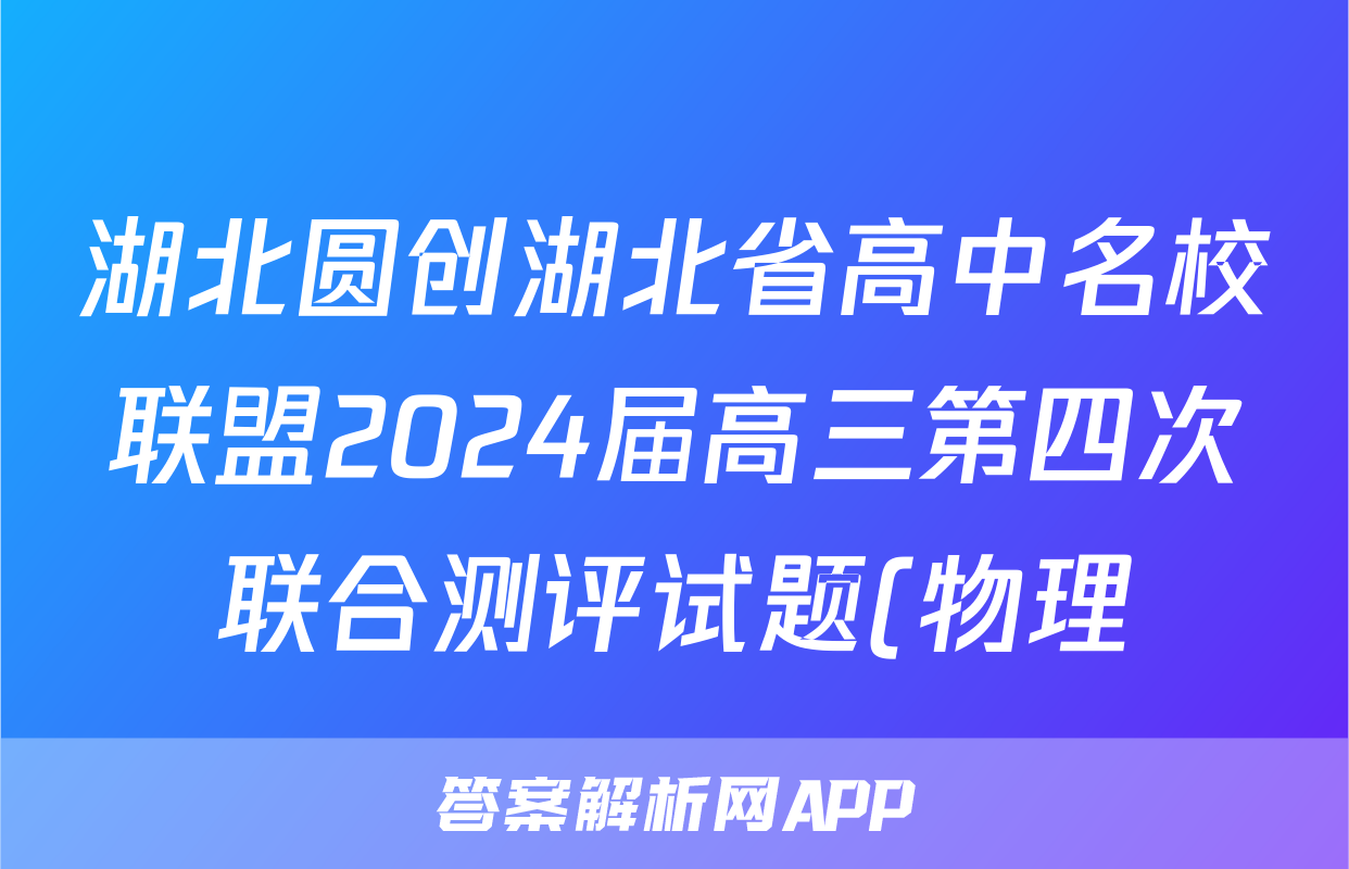 湖北圆创湖北省高中名校联盟2024届高三第四次联合测评试题(物理)