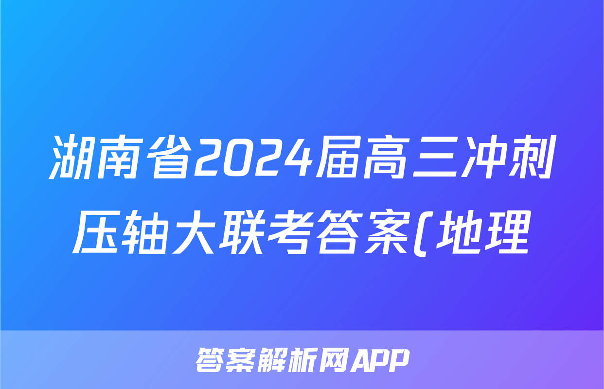 湖南省2024届高三冲刺压轴大联考答案(地理)
