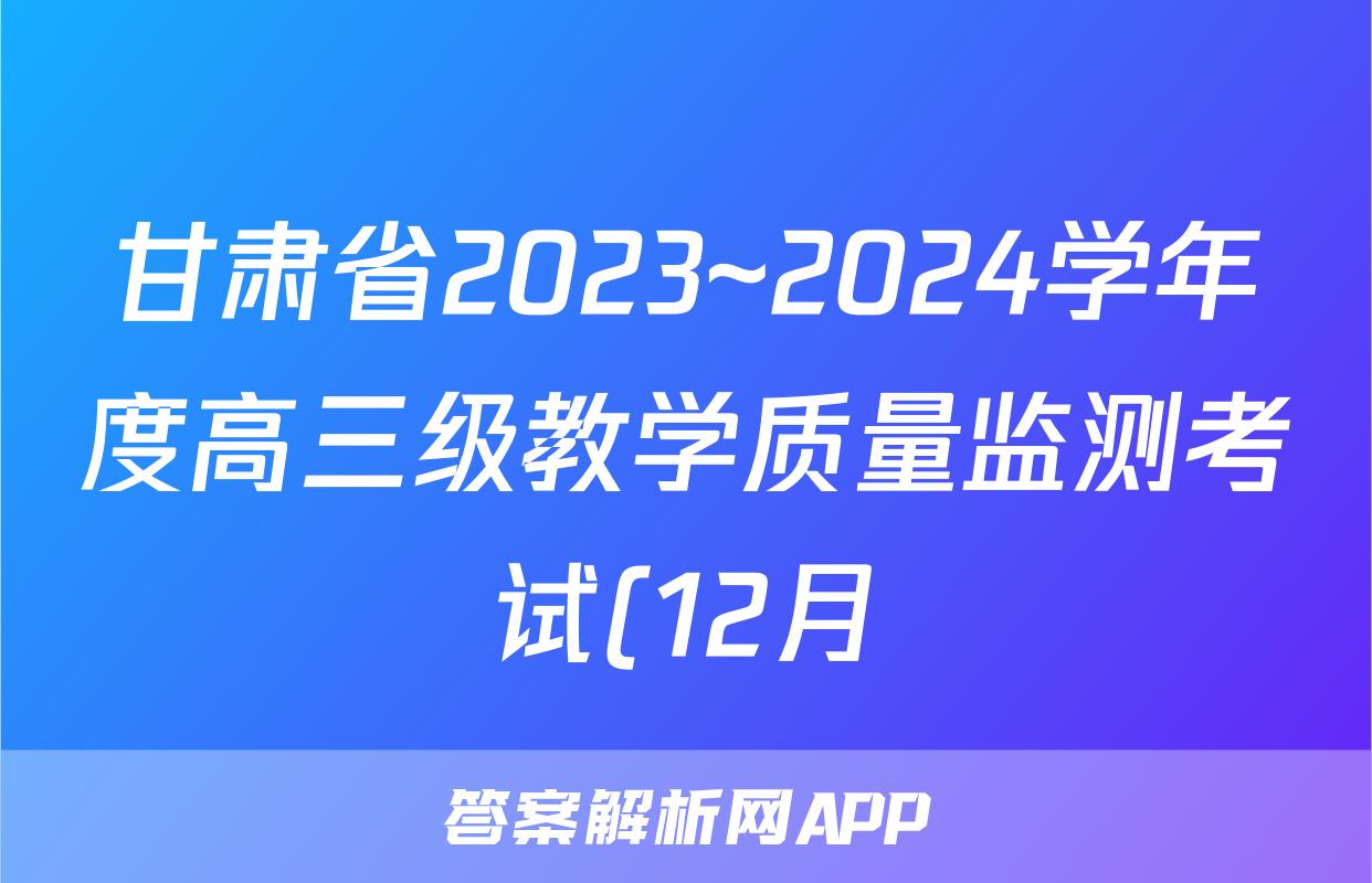 甘肃省2023~2024学年度高三级教学质量监测考试(12月)英语答案