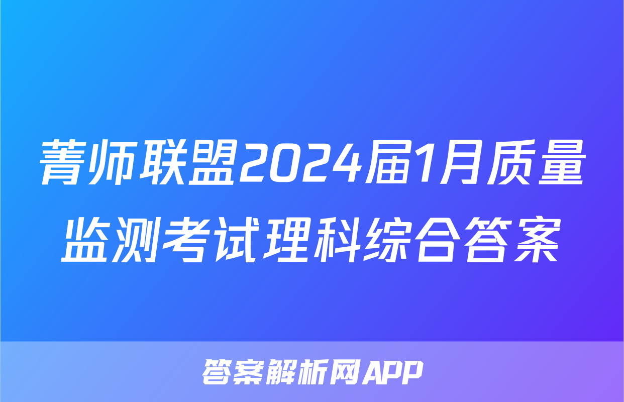 菁师联盟2024届1月质量监测考试理科综合答案 菁师联盟2024届1月质量监测考试理科综合答案