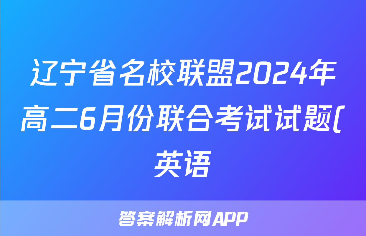辽宁省名校联盟2024年高二6月份联合考试试题(英语)