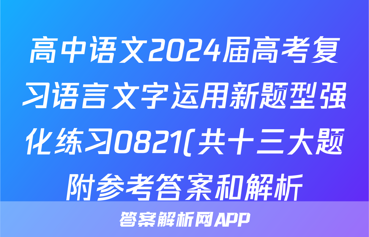 高中语文2024届高考复习语言文字运用新题型强化练习0821(共十三大题附参考答案和解析)