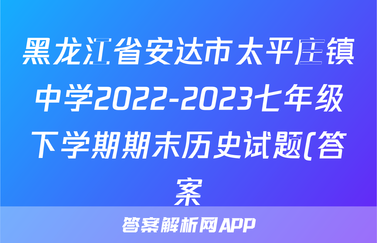 黑龙江省安达市太平庄镇中学2022-2023七年级下学期期末历史试题(答案)考试试卷